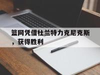 B体育体育新闻-篮网凭借杜兰特力克尼克斯，获得胜利