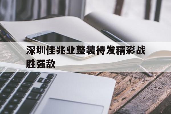 关于深圳佳兆业整装待发精彩战胜强敌的信息